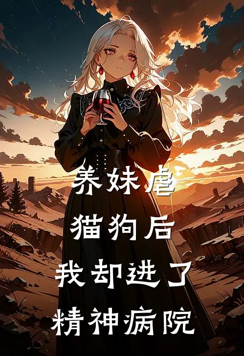 养妹虐猫狗后，我却进了精神病院